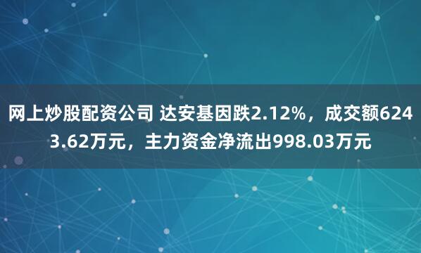 网上炒股配资公司 达安基因跌2.12%,成交额6243.62万元,主力资金净流出998.03万元