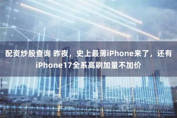 配资炒股查询 昨夜，史上最薄iPhone来了，还有iPhone17全系高刷加量不加价